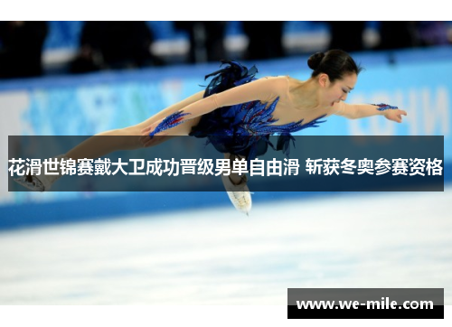 花滑世锦赛戴大卫成功晋级男单自由滑 斩获冬奥参赛资格