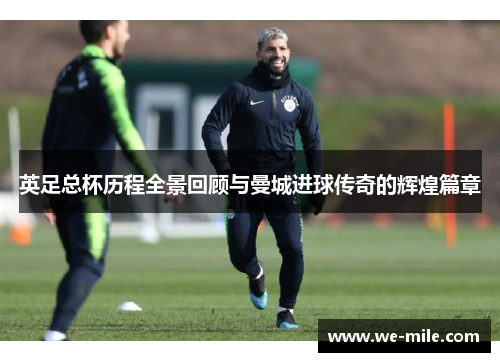 英足总杯历程全景回顾与曼城进球传奇的辉煌篇章