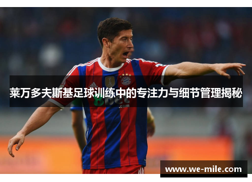 莱万多夫斯基足球训练中的专注力与细节管理揭秘