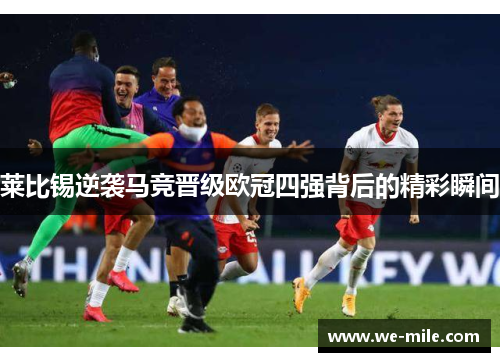 莱比锡逆袭马竞晋级欧冠四强背后的精彩瞬间