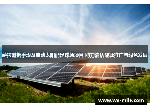 萨拉赫携手埃及启动太阳能足球场项目 助力清洁能源推广与绿色发展 萨拉赫携手埃及启动太阳能足球场项目 助力清洁能源推广与绿色发展