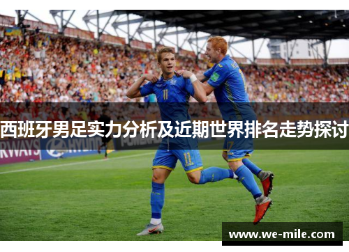 西班牙男足实力分析及近期世界排名走势探讨