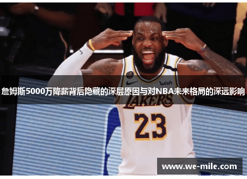 詹姆斯5000万降薪背后隐藏的深层原因与对NBA未来格局的深远影响