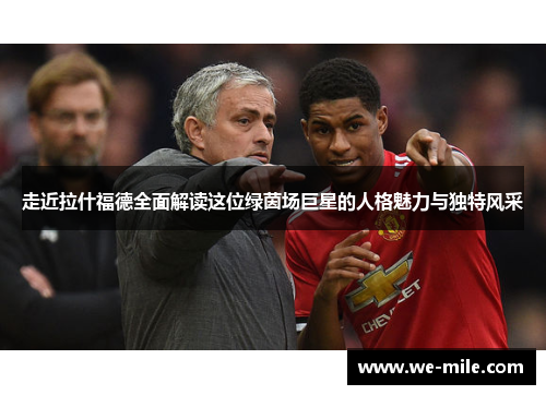 走近拉什福德全面解读这位绿茵场巨星的人格魅力与独特风采