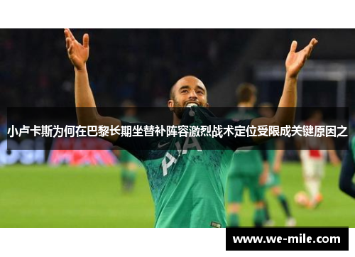 小卢卡斯为何在巴黎长期坐替补阵容激烈战术定位受限成关键原因之