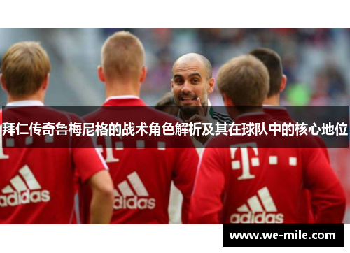 拜仁传奇鲁梅尼格的战术角色解析及其在球队中的核心地位