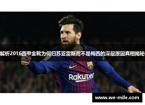 解析2016西甲金靴为何归苏亚雷斯而不是梅西的深层原因真相揭秘