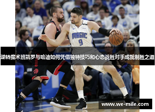 逆转魔术班凯罗与哈迪如何凭借独特技巧和心态战胜对手成就制胜之道 逆转魔术班凯罗与哈迪如何凭借独特技巧和心态战胜对手成就制胜之道