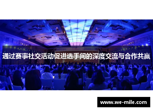 通过赛事社交活动促进选手间的深度交流与合作共赢