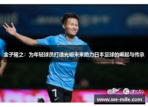 金子隆之：为年轻球员打造光明未来助力日本足球的崛起与传承