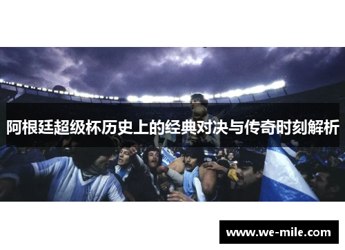 阿根廷超级杯历史上的经典对决与传奇时刻解析