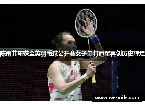陈雨菲斩获全英羽毛球公开赛女子单打冠军再创历史辉煌 陈雨菲斩获全英羽毛球公开赛女子单打冠军再创历史辉煌