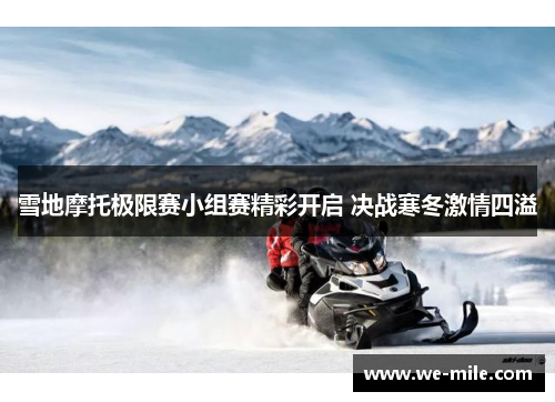 雪地摩托极限赛小组赛精彩开启 决战寒冬激情四溢
