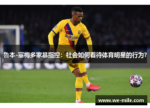 鲁本-塞梅多家暴指控：社会如何看待体育明星的行为？