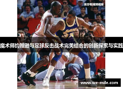 魔术师约翰逊与足球反击战术完美结合的创新探索与实践
