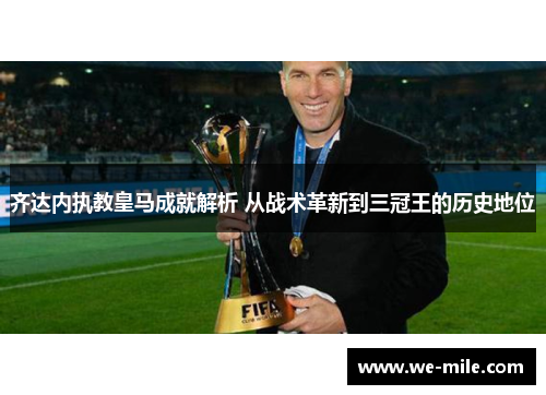 齐达内执教皇马成就解析 从战术革新到三冠王的历史地位