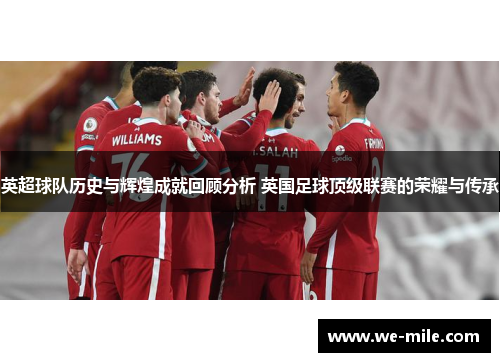 英超球队历史与辉煌成就回顾分析 英国足球顶级联赛的荣耀与传承