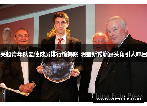 英超青年队最佳球员排行榜揭晓 明星新秀崭露头角引人瞩目