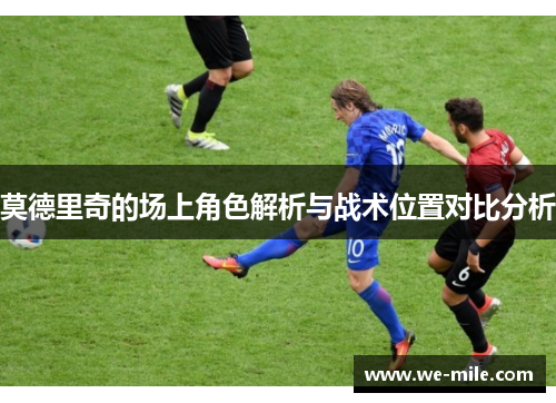 莫德里奇的场上角色解析与战术位置对比分析