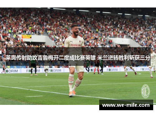 莱奥传射助攻吉鲁梅开二度成比赛英雄 米兰逆转胜利斩获三分 莱奥传射助攻吉鲁梅开二度成比赛英雄 米兰逆转胜利斩获三分