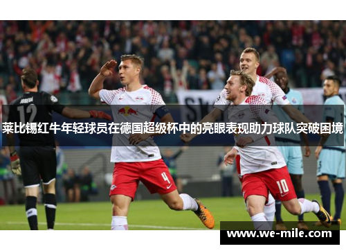 莱比锡红牛年轻球员在德国超级杯中的亮眼表现助力球队突破困境