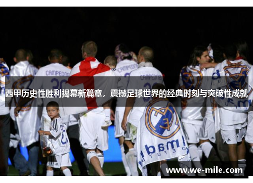 西甲历史性胜利揭幕新篇章，震撼足球世界的经典时刻与突破性成就