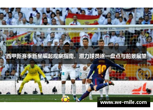 西甲新赛季新星崛起观察指南，潜力球员逐一盘点与前景展望