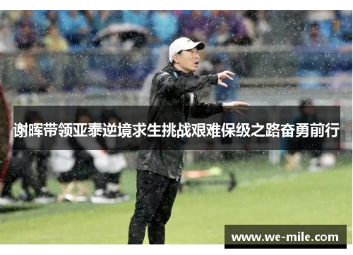 谢晖带领亚泰逆境求生挑战艰难保级之路奋勇前行