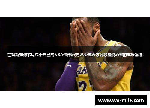 詹姆斯如何书写属于自己的NBA传奇历史 从少年天才到联盟统治者的成长轨迹