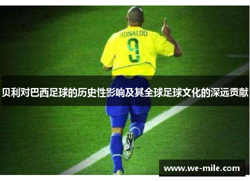 贝利对巴西足球的历史性影响及其全球足球文化的深远贡献