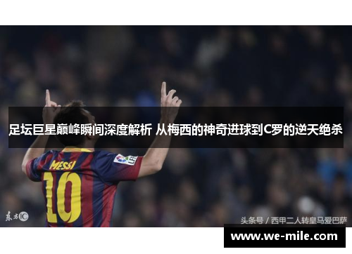 足坛巨星巅峰瞬间深度解析 从梅西的神奇进球到C罗的逆天绝杀