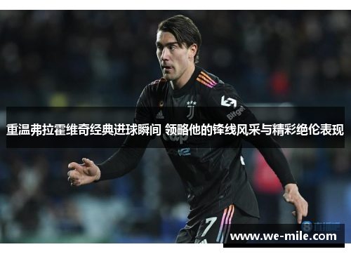 重温弗拉霍维奇经典进球瞬间 领略他的锋线风采与精彩绝伦表现