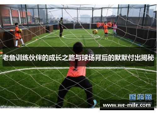老詹训练伙伴的成长之路与球场背后的默默付出揭秘