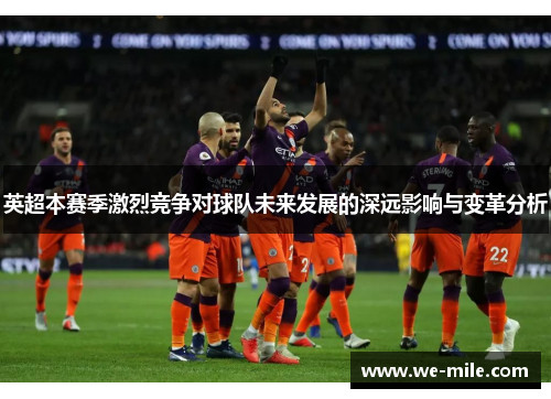 英超本赛季激烈竞争对球队未来发展的深远影响与变革分析