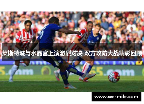莱斯特城与水晶宫上演激烈对决 双方攻防大战精彩回顾 莱斯特城与水晶宫上演激烈对决 双方攻防大战精彩回顾