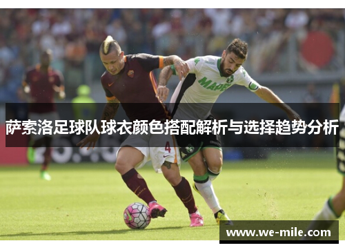 萨索洛足球队球衣颜色搭配解析与选择趋势分析