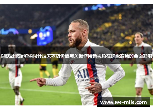 以欧冠数据解读阿什拉夫攻防价值与关键作用新视角在顶级赛场的全面影响