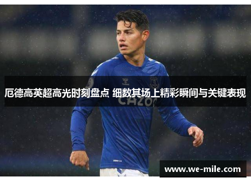 厄德高英超高光时刻盘点 细数其场上精彩瞬间与关键表现