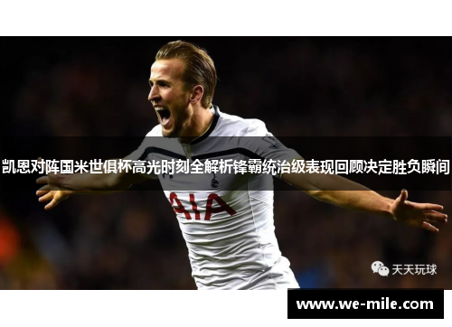 凯恩对阵国米世俱杯高光时刻全解析锋霸统治级表现回顾决定胜负瞬间