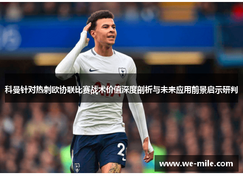 科曼针对热刺欧协联比赛战术价值深度剖析与未来应用前景启示研判