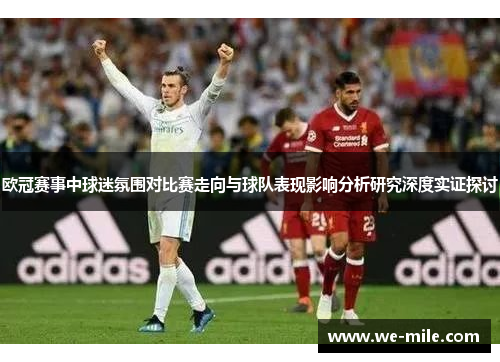 欧冠赛事中球迷氛围对比赛走向与球队表现影响分析研究深度实证探讨