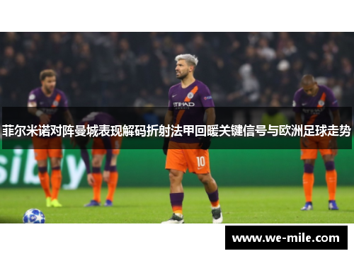 菲尔米诺对阵曼城表现解码折射法甲回暖关键信号与欧洲足球走势