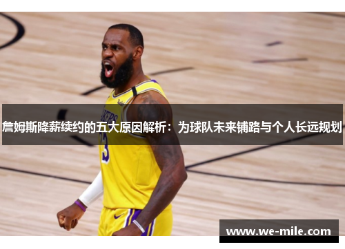 詹姆斯降薪续约的五大原因解析：为球队未来铺路与个人长远规划