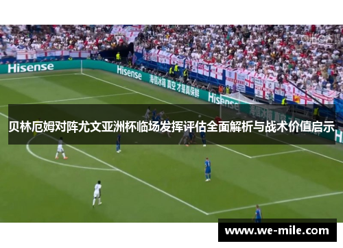 贝林厄姆对阵尤文亚洲杯临场发挥评估全面解析与战术价值启示