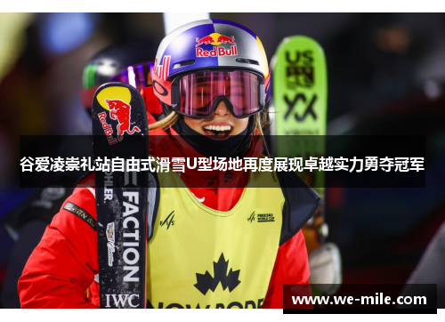 谷爱凌崇礼站自由式滑雪U型场地再度展现卓越实力勇夺冠军