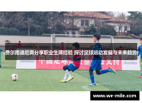 费尔南迪尼奥分享职业生涯经验 探讨足球运动发展与未来趋势