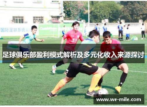 足球俱乐部盈利模式解析及多元化收入来源探讨