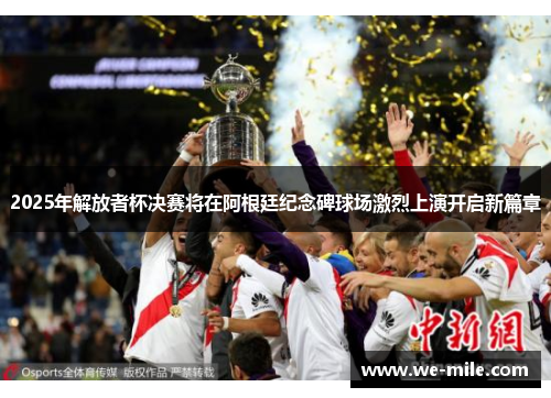 2025年解放者杯决赛将在阿根廷纪念碑球场激烈上演开启新篇章 2025年解放者杯决赛将在阿根廷纪念碑球场激烈上演开启新篇章