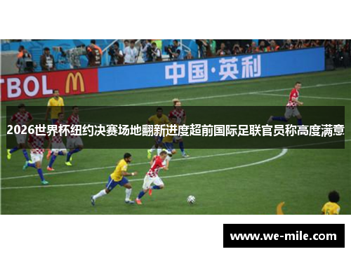 2026世界杯纽约决赛场地翻新进度超前国际足联官员称高度满意