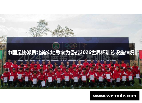 中国足协派员北美实地考察为备战2026世界杯训练设施情况 中国足协派员北美实地考察为备战2026世界杯训练设施情况